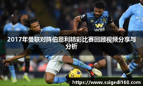 2017年曼联对阵伯恩利精彩比赛回顾视频分享与分析