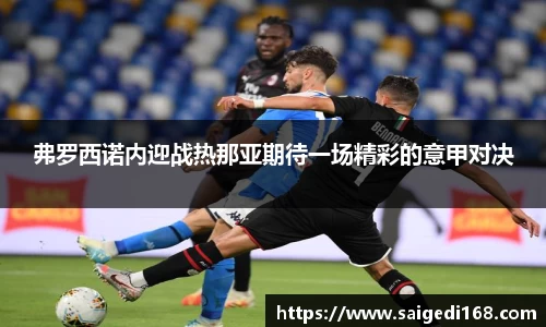 弗罗西诺内迎战热那亚期待一场精彩的意甲对决